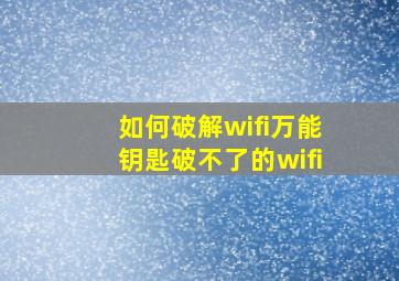 如何破解wifi万能钥匙破不了的wifi