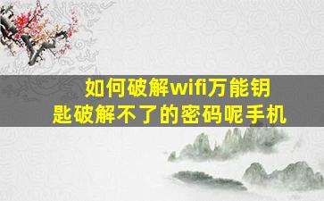 如何破解wifi万能钥匙破解不了的密码呢手机