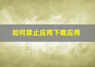 如何禁止应用下载应用