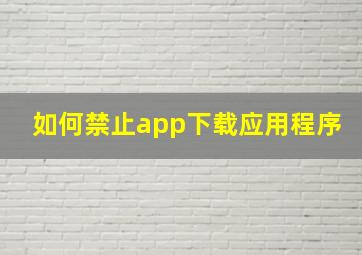 如何禁止app下载应用程序