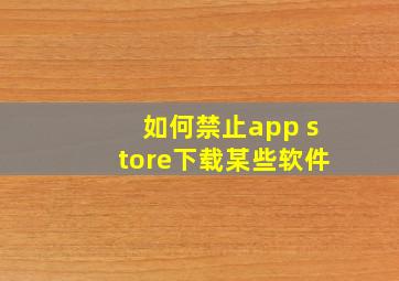 如何禁止app store下载某些软件