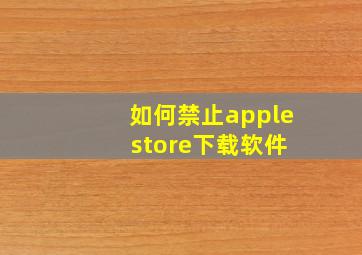 如何禁止apple store下载软件