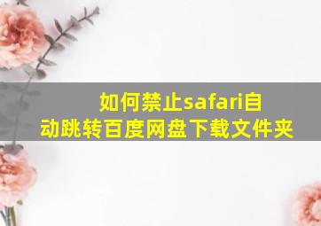 如何禁止safari自动跳转百度网盘下载文件夹