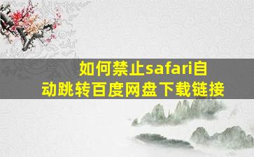 如何禁止safari自动跳转百度网盘下载链接