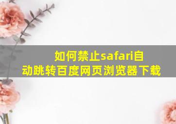 如何禁止safari自动跳转百度网页浏览器下载