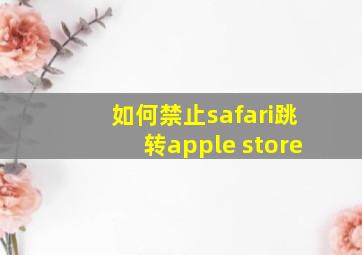 如何禁止safari跳转apple store