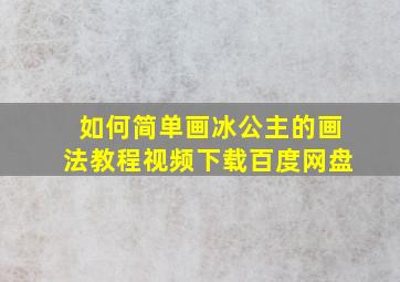 如何简单画冰公主的画法教程视频下载百度网盘