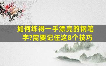 如何练得一手漂亮的钢笔字?需要记住这8个技巧