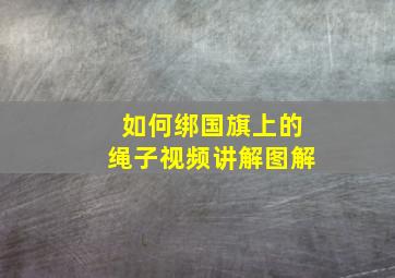 如何绑国旗上的绳子视频讲解图解