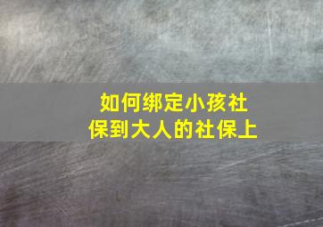 如何绑定小孩社保到大人的社保上