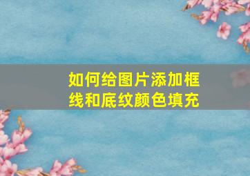 如何给图片添加框线和底纹颜色填充