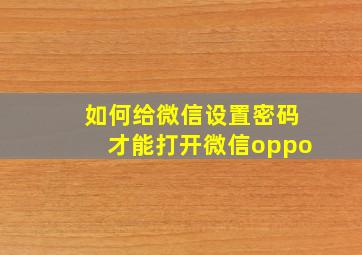 如何给微信设置密码才能打开微信oppo