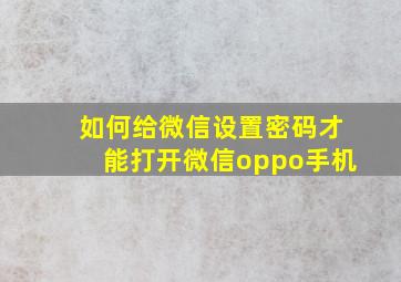 如何给微信设置密码才能打开微信oppo手机