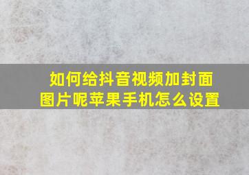 如何给抖音视频加封面图片呢苹果手机怎么设置