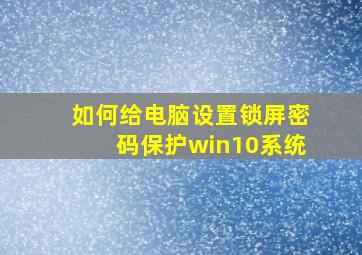 如何给电脑设置锁屏密码保护win10系统