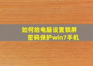 如何给电脑设置锁屏密码保护win7手机