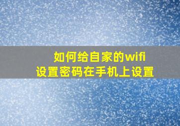 如何给自家的wifi设置密码在手机上设置