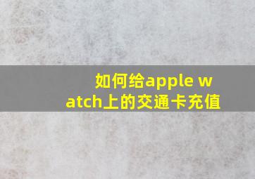 如何给apple watch上的交通卡充值