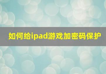 如何给ipad游戏加密码保护