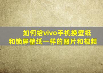 如何给vivo手机换壁纸和锁屏壁纸一样的图片和视频