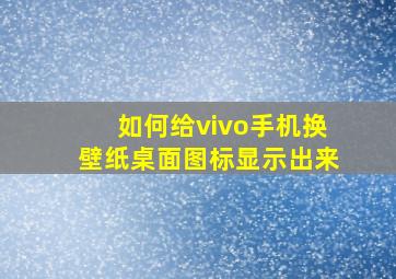 如何给vivo手机换壁纸桌面图标显示出来