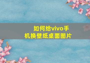 如何给vivo手机换壁纸桌面图片