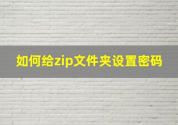 如何给zip文件夹设置密码