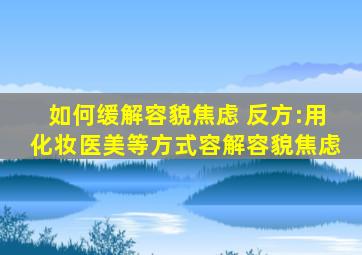 如何缓解容貌焦虑 反方:用化妆医美等方式容解容貌焦虑