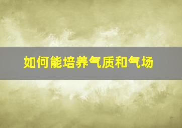 如何能培养气质和气场