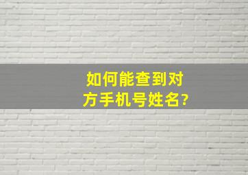 如何能查到对方手机号姓名?