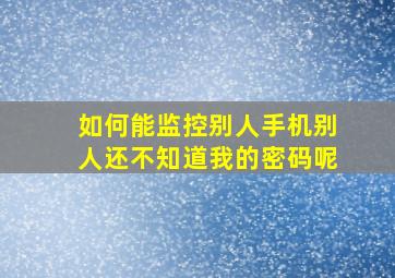 如何能监控别人手机别人还不知道我的密码呢