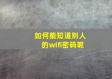 如何能知道别人的wifi密码呢