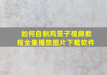 如何自制鸡笼子视频教程全集播放图片下载软件