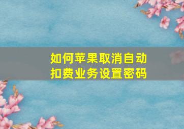 如何苹果取消自动扣费业务设置密码