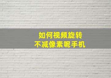 如何视频旋转不减像素呢手机