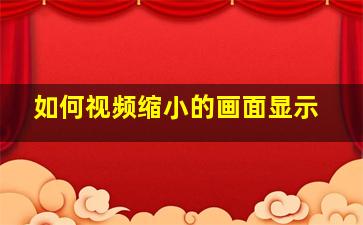 如何视频缩小的画面显示