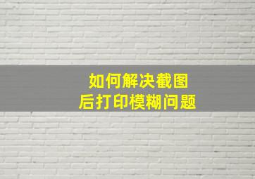 如何解决截图后打印模糊问题