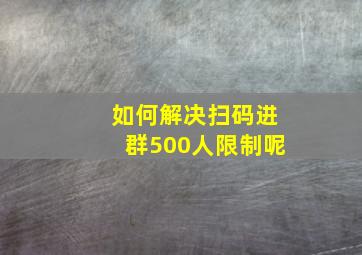 如何解决扫码进群500人限制呢