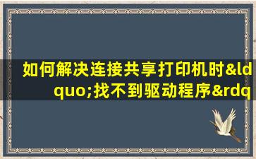 如何解决连接共享打印机时“找不到驱动程序”