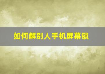 如何解别人手机屏幕锁