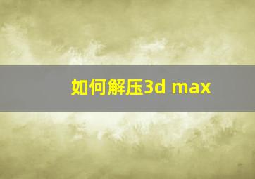 如何解压3d max