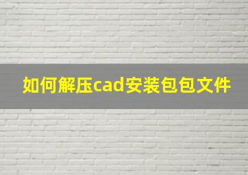 如何解压cad安装包包文件