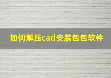 如何解压cad安装包包软件