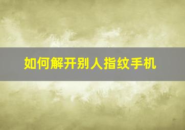 如何解开别人指纹手机