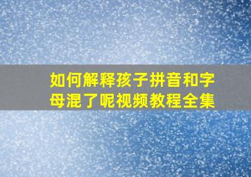 如何解释孩子拼音和字母混了呢视频教程全集