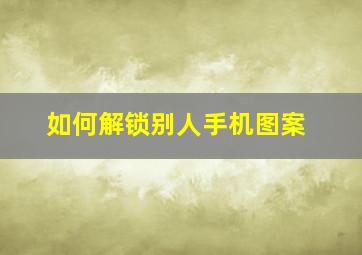 如何解锁别人手机图案