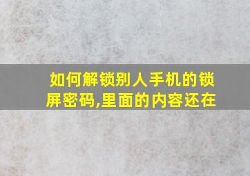 如何解锁别人手机的锁屏密码,里面的内容还在