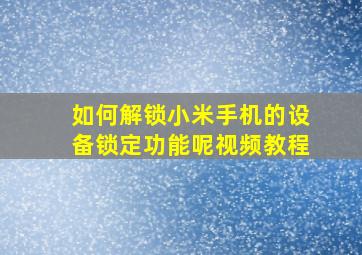 如何解锁小米手机的设备锁定功能呢视频教程