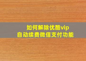 如何解除优酷vip自动续费微信支付功能