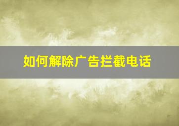 如何解除广告拦截电话